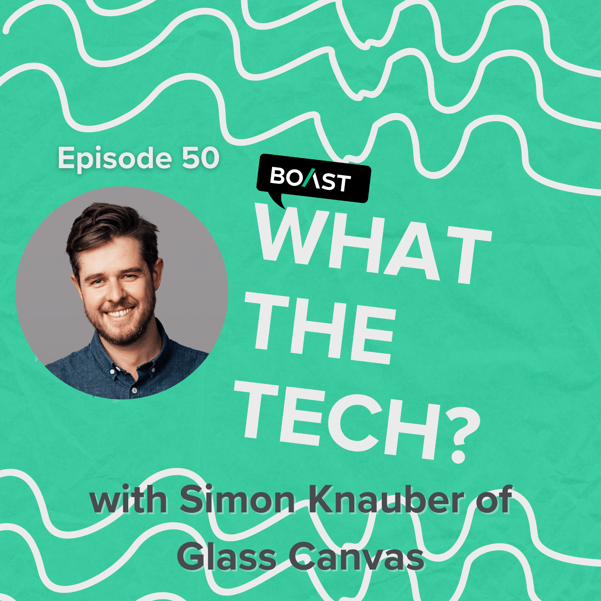 What The Tech Episode 50: “Just start doing it” with Simon Knauber of Glass Canvas